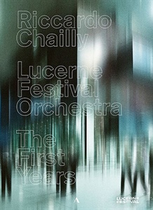 RICCARDO CHAILLY. LUCERNE FESTIVAL ORCHESTRA. THE FIRST YEARS